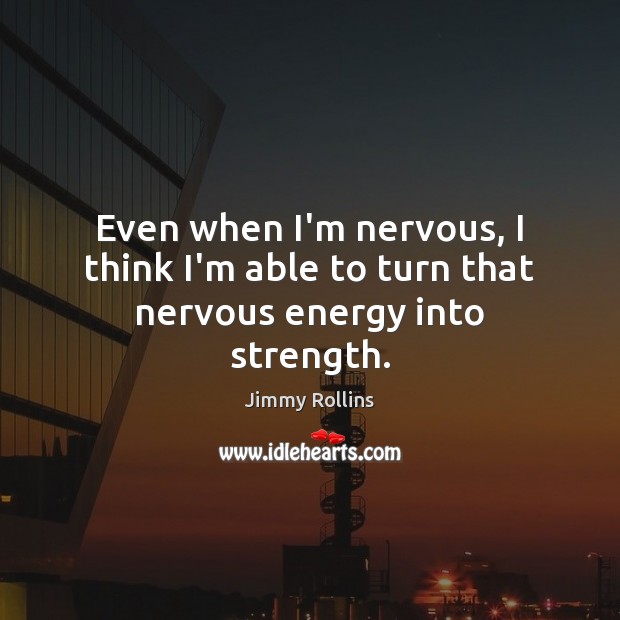 Even when I’m nervous, I think I’m able to turn that nervous energy into strength. Jimmy Rollins Picture Quote