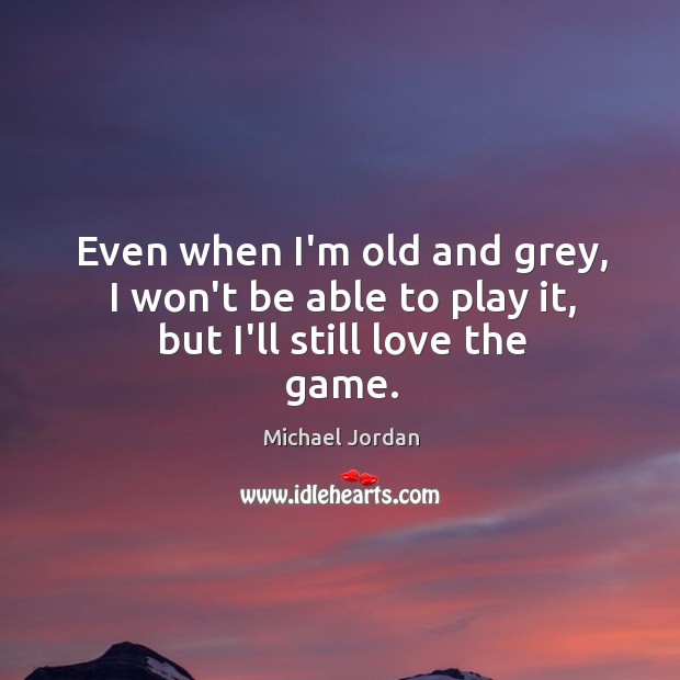 Even when I’m old and grey, I won’t be able to play it, but I’ll still love the game. Image