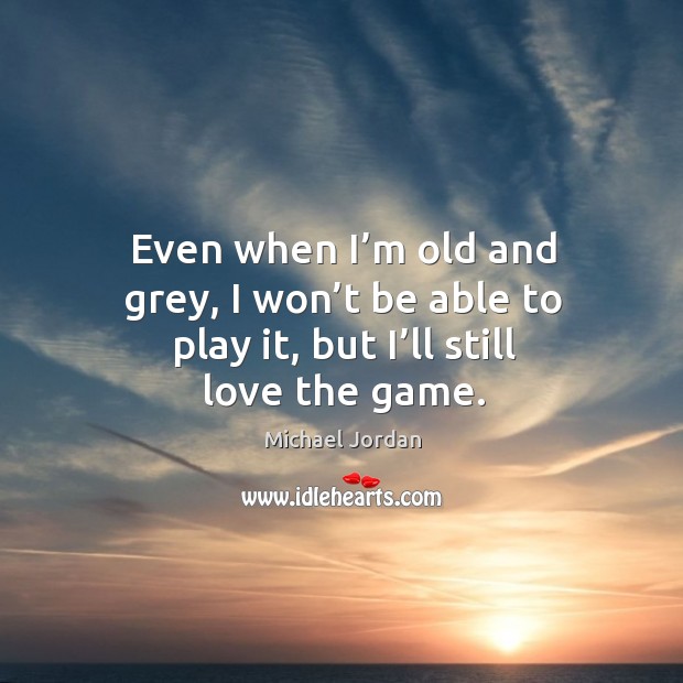 Even when I’m old and grey, I won’t be able to play it, but I’ll still love the game. Image