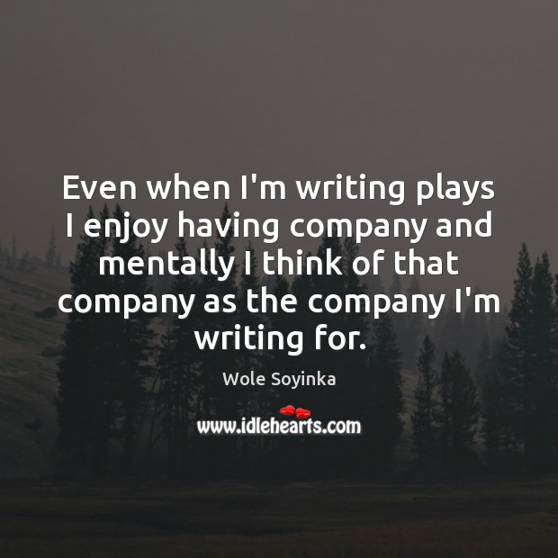 Even when I’m writing plays I enjoy having company and mentally I Wole Soyinka Picture Quote