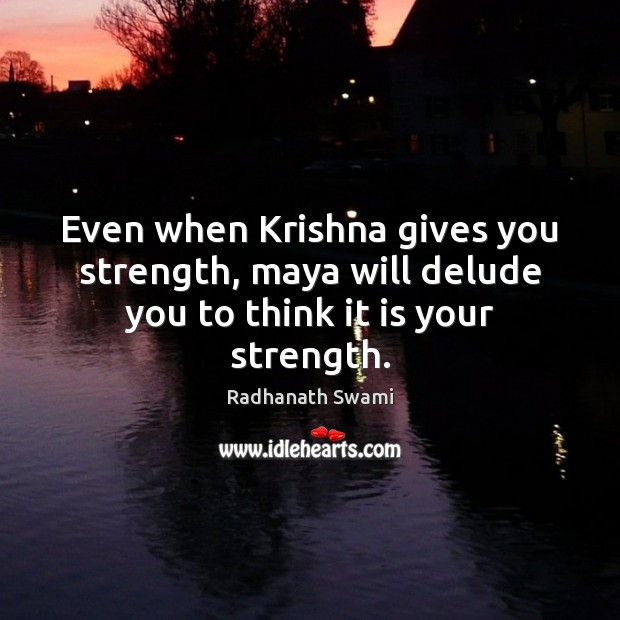 Even when Krishna gives you strength, maya will delude you to think it is your strength. Radhanath Swami Picture Quote
