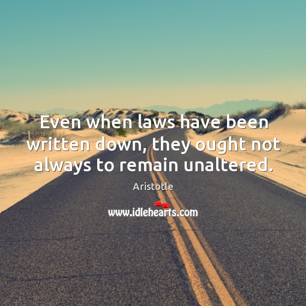 Even when laws have been written down, they ought not always to remain unaltered. Aristotle Picture Quote
