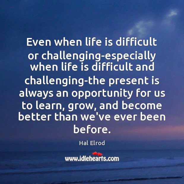 Even when life is difficult or challenging-especially when life is difficult and Hal Elrod Picture Quote