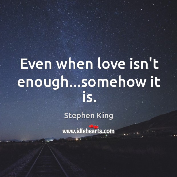 Even when love isn’t enough…somehow it is. Stephen King Picture Quote