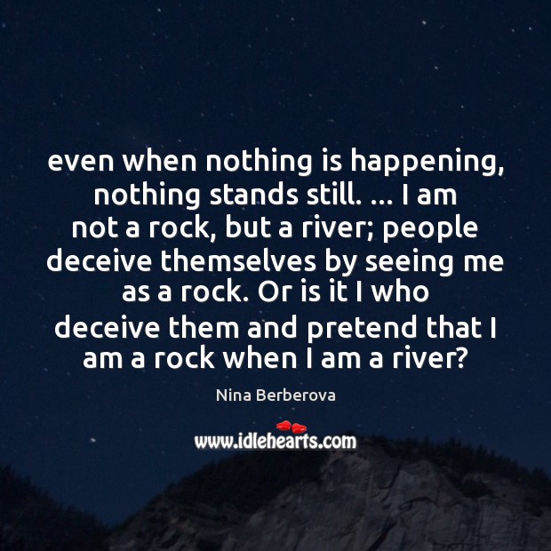 Even when nothing is happening, nothing stands still. … I am not a Pretend Quotes Image