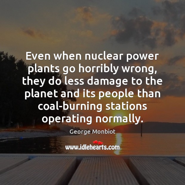 Even when nuclear power plants go horribly wrong, they do less damage George Monbiot Picture Quote