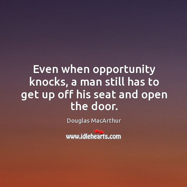 Even when opportunity knocks, a man still has to get up off his seat and open the door. Douglas MacArthur Picture Quote