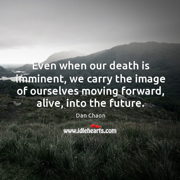 Even when our death is imminent, we carry the image of ourselves Dan Chaon Picture Quote