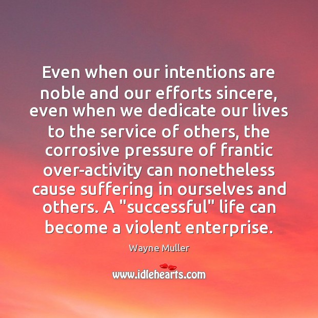 Even when our intentions are noble and our efforts sincere, even when Wayne Muller Picture Quote