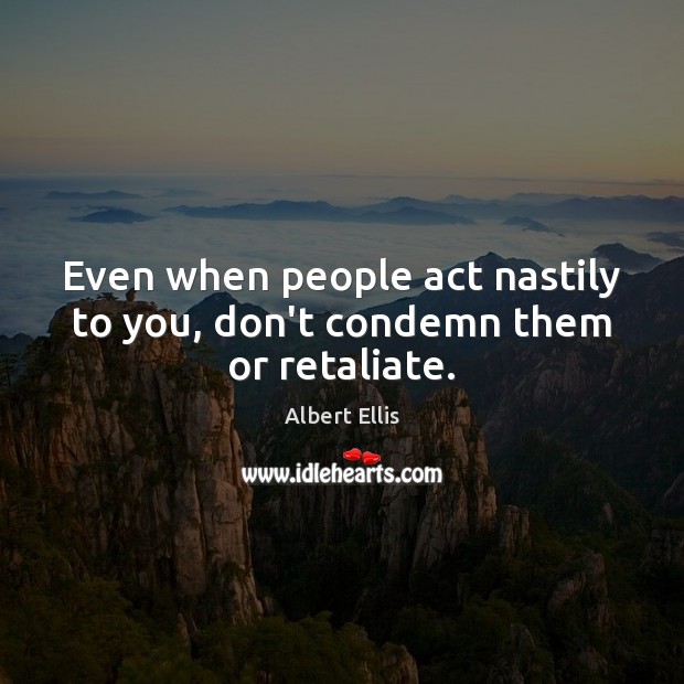Even when people act nastily to you, don’t condemn them or retaliate. Image