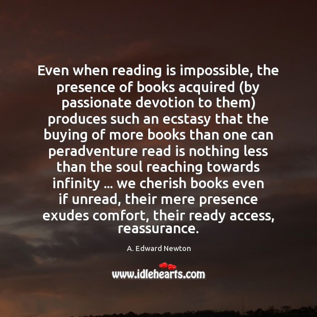 Even when reading is impossible, the presence of books acquired (by passionate A. Edward Newton Picture Quote