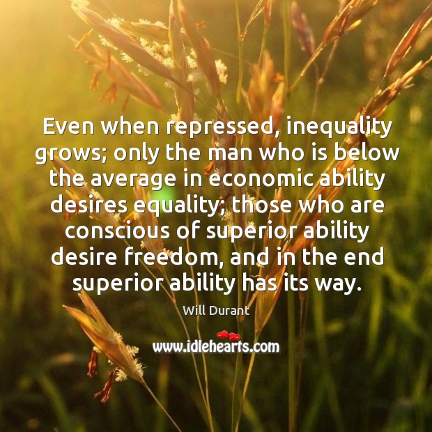 Even when repressed, inequality grows; only the man who is below the Will Durant Picture Quote