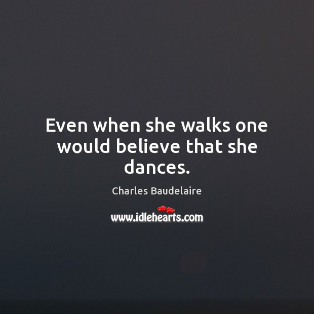 Even when she walks one would believe that she dances. Charles Baudelaire Picture Quote