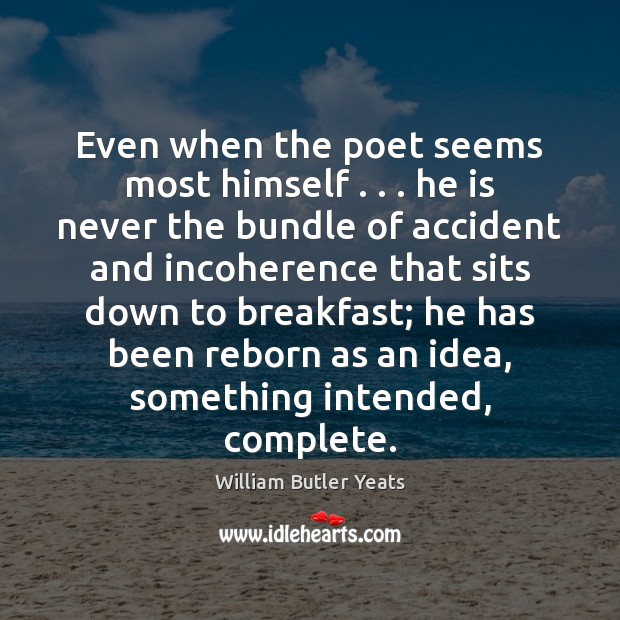 Even when the poet seems most himself . . . he is never the bundle William Butler Yeats Picture Quote