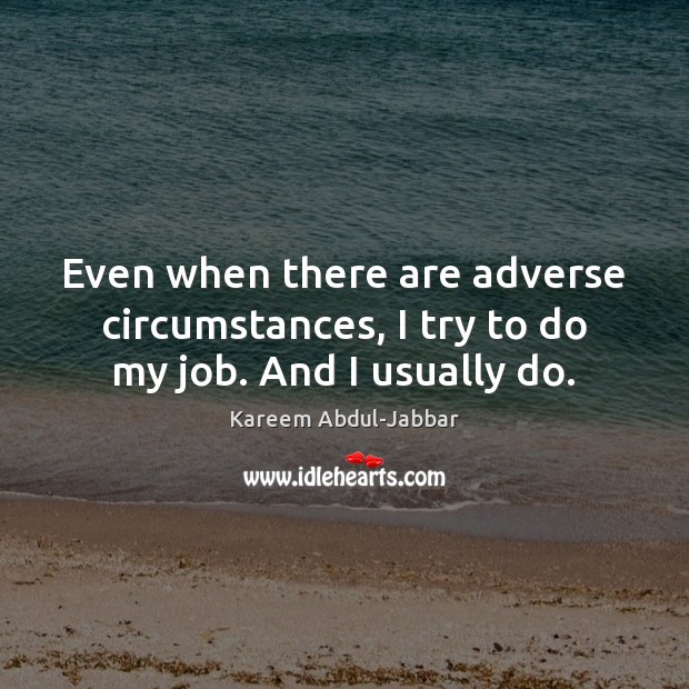 Even when there are adverse circumstances, I try to do my job. And I usually do. Kareem Abdul-Jabbar Picture Quote
