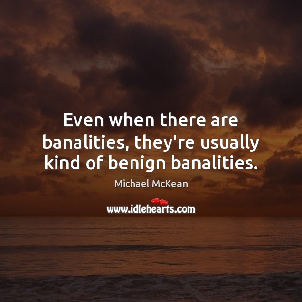 Even when there are banalities, they’re usually kind of benign banalities. Michael McKean Picture Quote