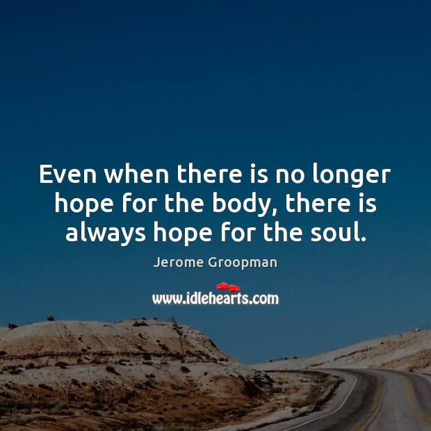 Even when there is no longer hope for the body, there is always hope for the soul. Jerome Groopman Picture Quote
