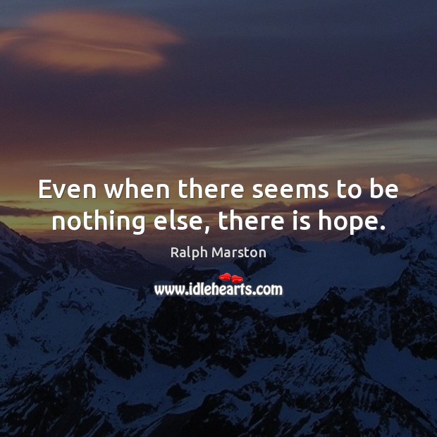 Even when there seems to be nothing else, there is hope. Ralph Marston Picture Quote