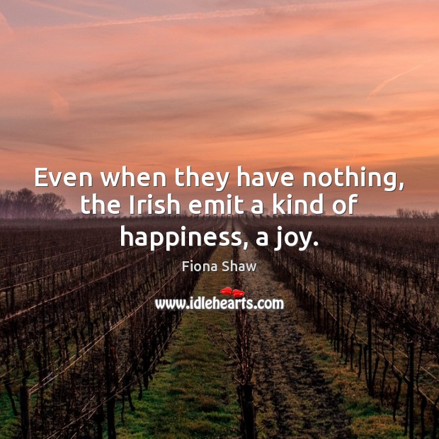Even when they have nothing, the Irish emit a kind of happiness, a joy. Image