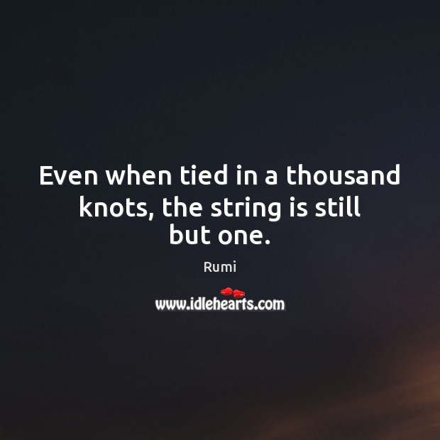 Even when tied in a thousand knots, the string is still but one. Rumi Picture Quote