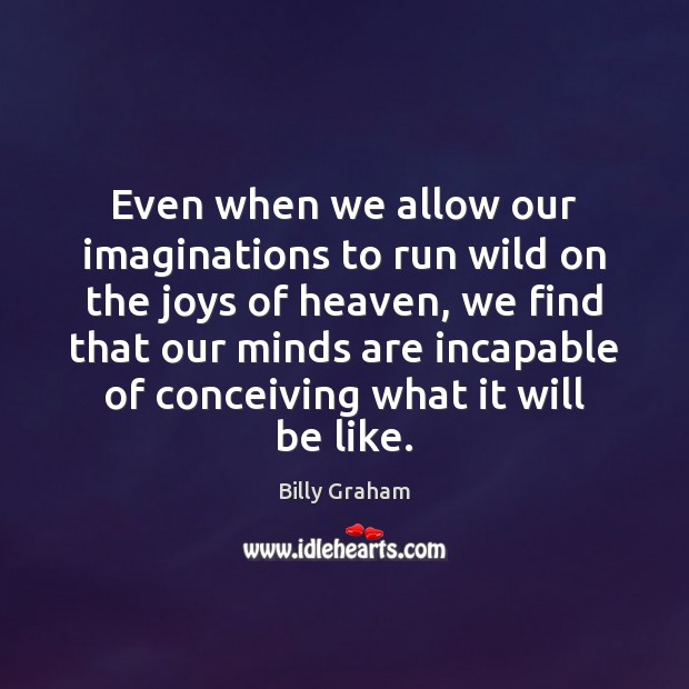 Even when we allow our imaginations to run wild on the joys Billy Graham Picture Quote