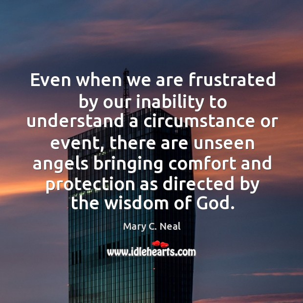 Even when we are frustrated by our inability to understand a circumstance Mary C. Neal Picture Quote