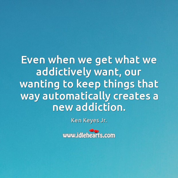 Even when we get what we addictively want, our wanting to keep Image