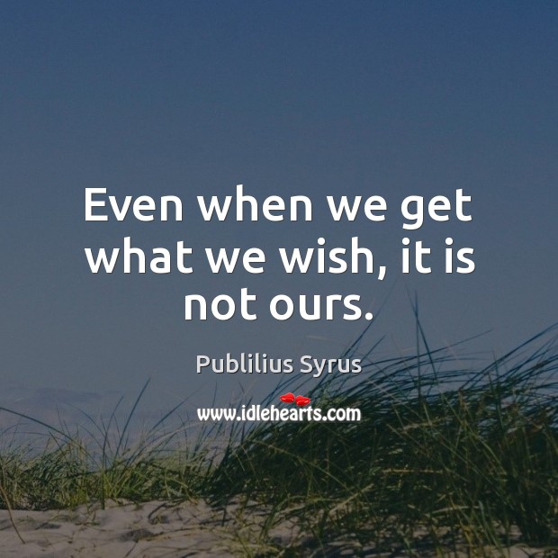Even when we get what we wish, it is not ours. Publilius Syrus Picture Quote