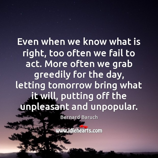 Even when we know what is right, too often we fail to Bernard Baruch Picture Quote