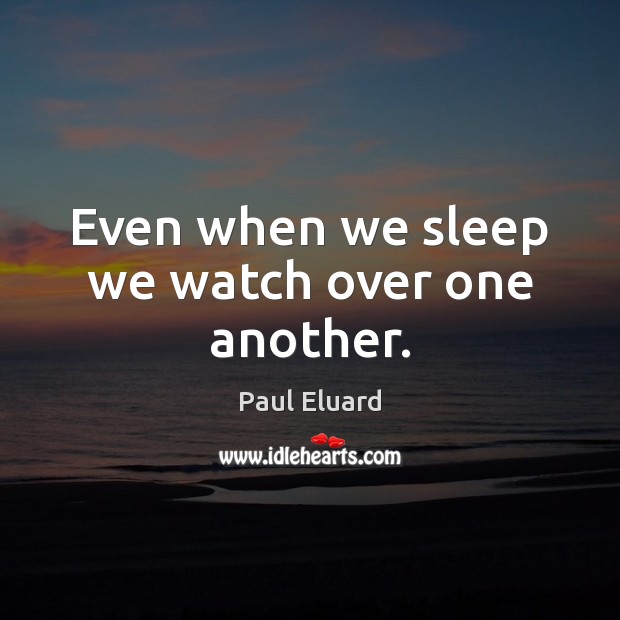 Even when we sleep we watch over one another. Paul Eluard Picture Quote