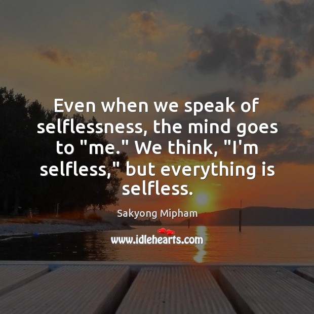 Even when we speak of selflessness, the mind goes to “me.” We Sakyong Mipham Picture Quote
