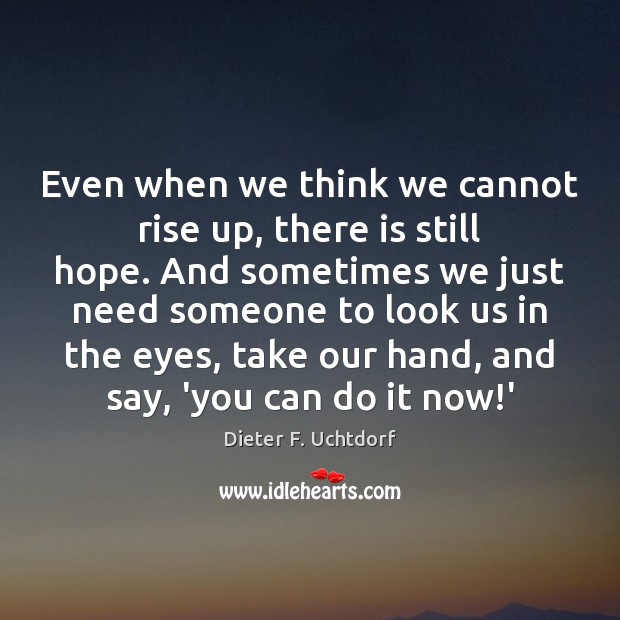 Even when we think we cannot rise up, there is still hope. Dieter F. Uchtdorf Picture Quote