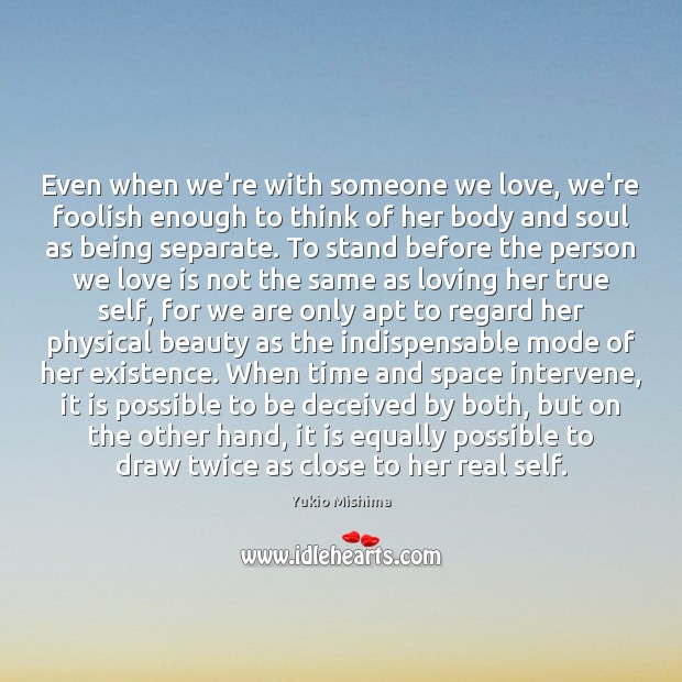 Even when we’re with someone we love, we’re foolish enough to think Yukio Mishima Picture Quote