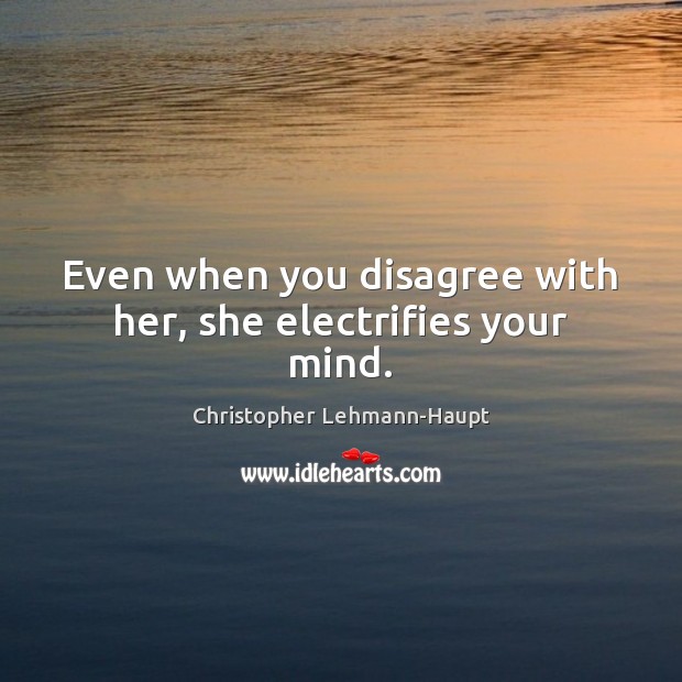 Even when you disagree with her, she electrifies your mind. Christopher Lehmann-Haupt Picture Quote