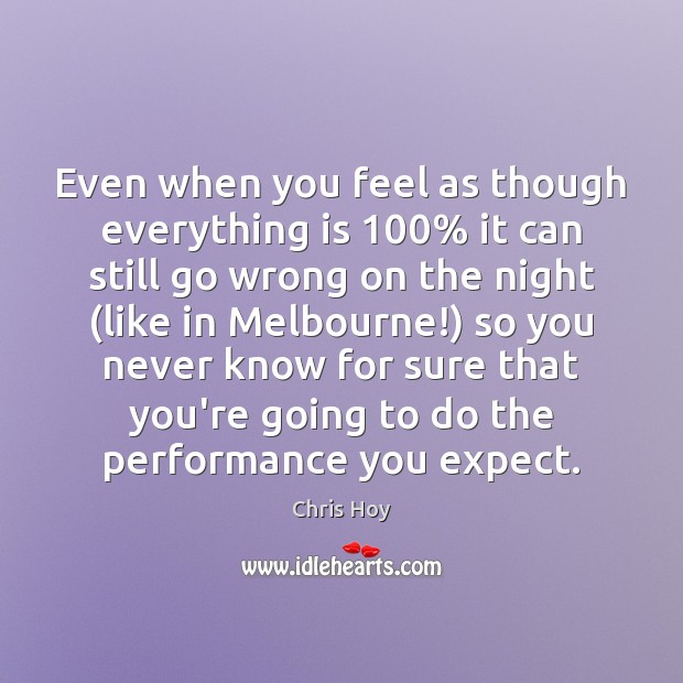 Even when you feel as though everything is 100% it can still go Chris Hoy Picture Quote