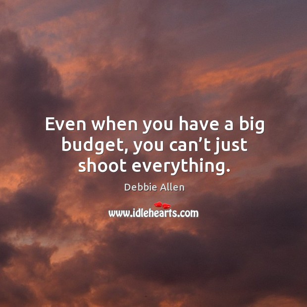Even when you have a big budget, you can’t just shoot everything. Debbie Allen Picture Quote