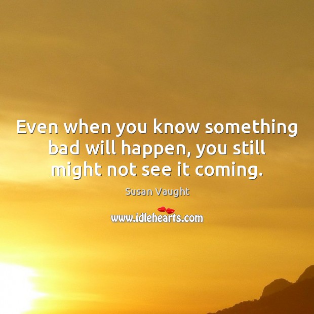 Even when you know something bad will happen, you still might not see it coming. Susan Vaught Picture Quote
