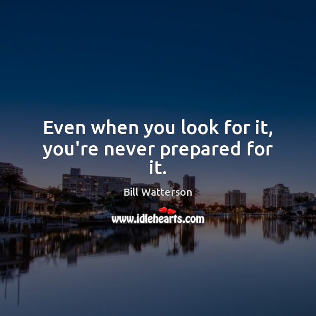 Even when you look for it, you’re never prepared for it. Bill Watterson Picture Quote