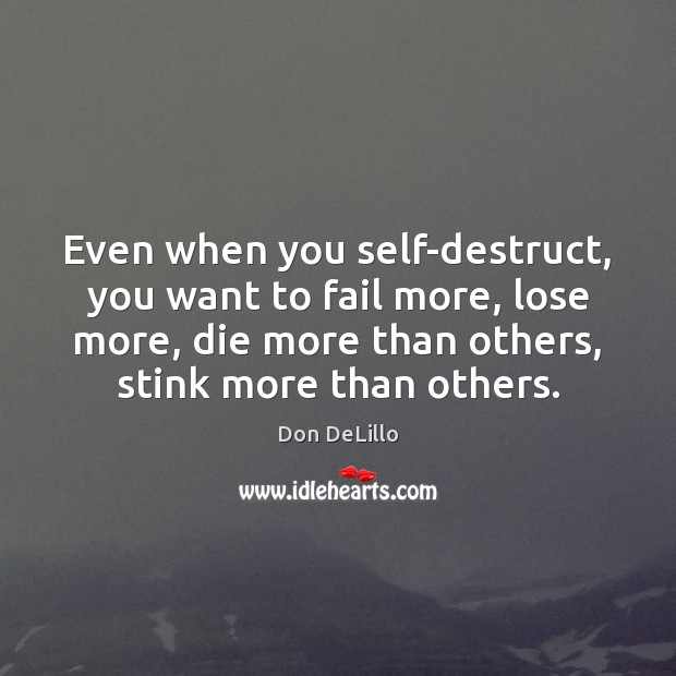Even when you self-destruct, you want to fail more, lose more, die Don DeLillo Picture Quote