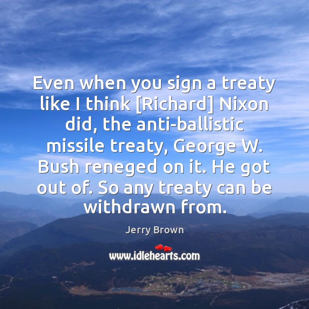 Even when you sign a treaty like I think [Richard] Nixon did, Jerry Brown Picture Quote