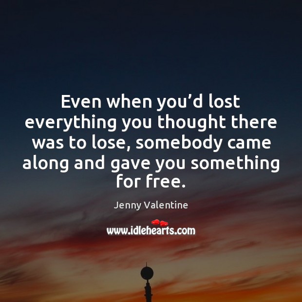 Even when you’d lost everything you thought there was to lose, Jenny Valentine Picture Quote
