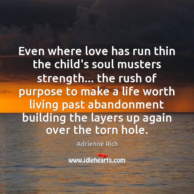 Even where love has run thin the child’s soul musters strength… the Adrienne Rich Picture Quote