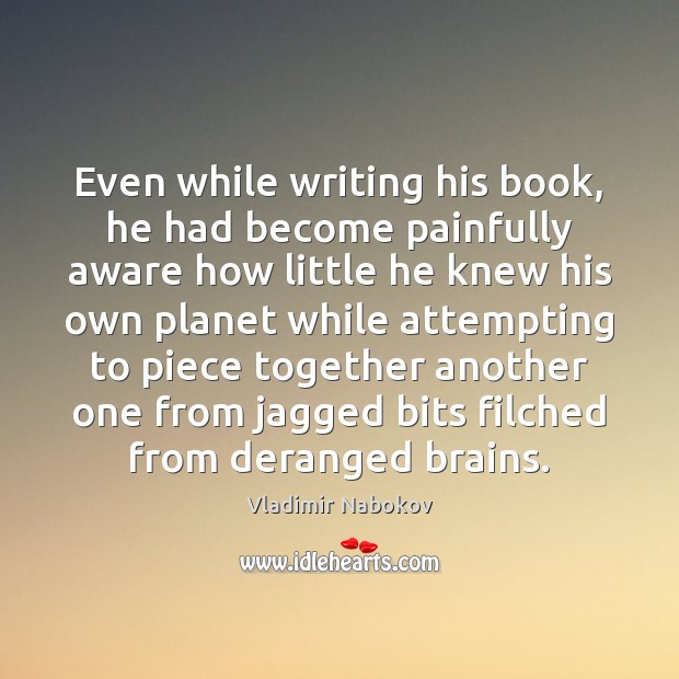 Even while writing his book, he had become painfully aware how little Vladimir Nabokov Picture Quote