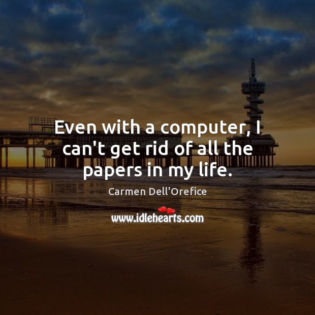 Even with a computer, I can’t get rid of all the papers in my life. Carmen Dell’Orefice Picture Quote