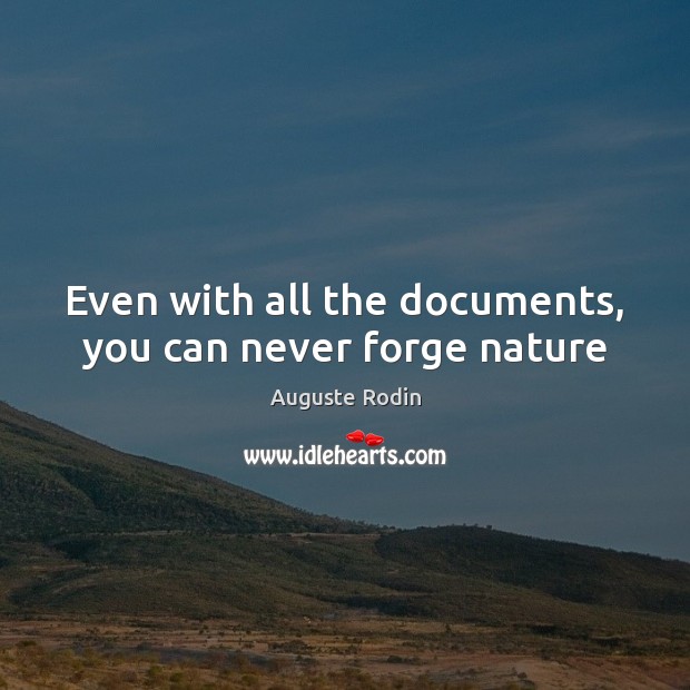 Even with all the documents, you can never forge nature Auguste Rodin Picture Quote