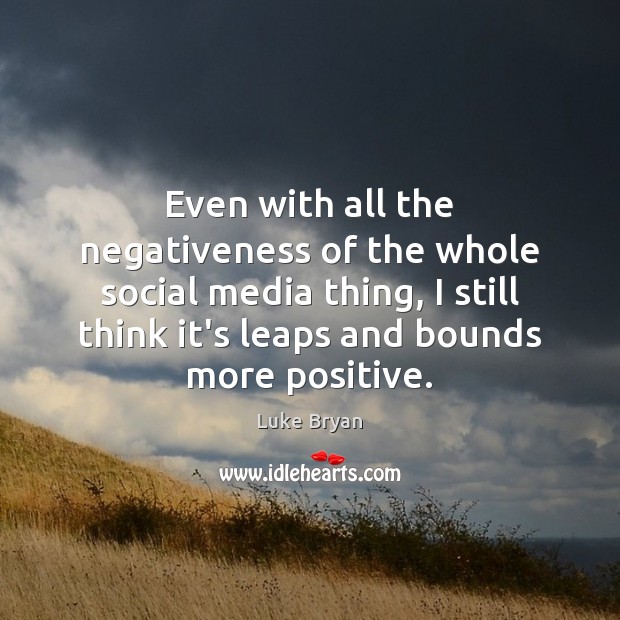 Even with all the negativeness of the whole social media thing, I Social Media Quotes Image