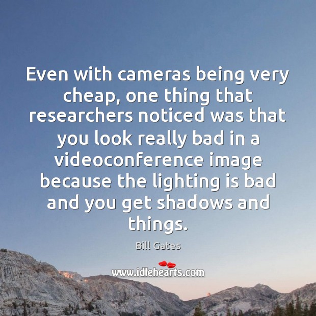Even with cameras being very cheap, one thing that researchers noticed was Bill Gates Picture Quote