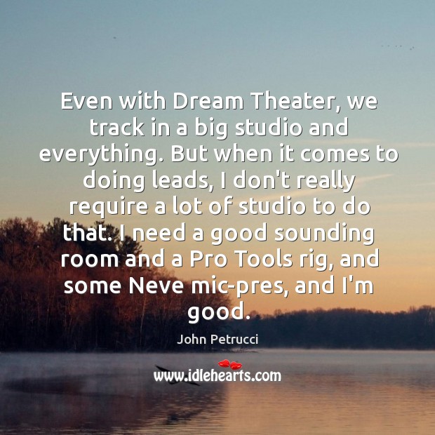 Even with Dream Theater, we track in a big studio and everything. John Petrucci Picture Quote