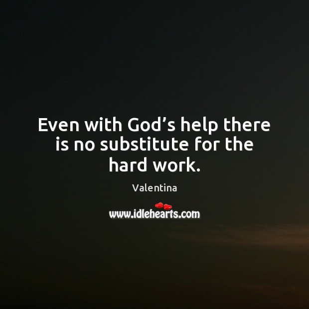 Even with God’s help there is no substitute for the hard work. Valentina Picture Quote