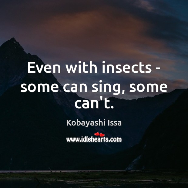 Even with insects – some can sing, some can’t. Kobayashi Issa Picture Quote